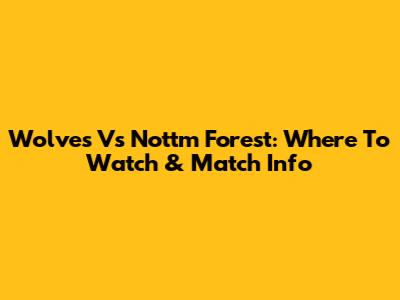 Wolves Vs Nottm Forest: Where To Watch & Match Info
