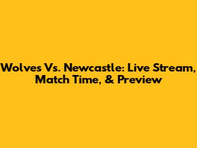 Wolves Vs. Newcastle: Live Stream, Match Time, & Preview