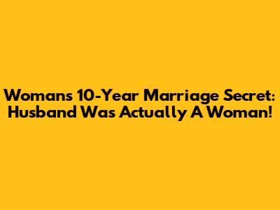 Woman's 10-Year Marriage Secret: Husband Was Actually A Woman!