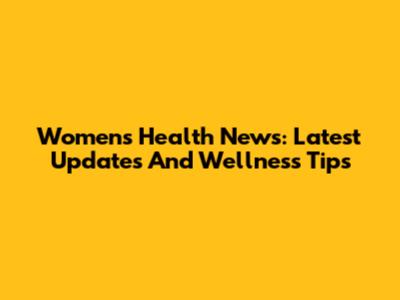 Women's Health News: Latest Updates And Wellness Tips