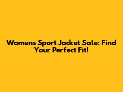 Women's Sport Jacket Sale: Find Your Perfect Fit!