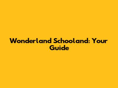 Wonderland Schooland: Your Guide
