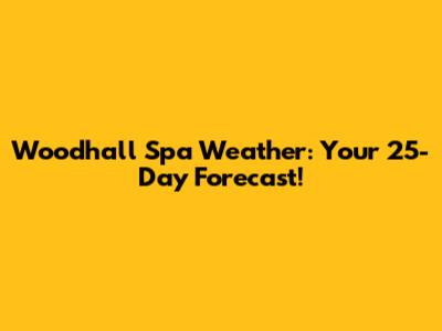 Woodhall Spa Weather: Your 25-Day Forecast!