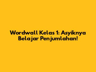 Wordwall Kelas 1: Asyiknya Belajar Penjumlahan!