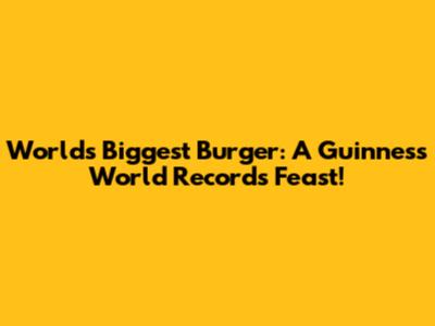 World's Biggest Burger: A Guinness World Records Feast!