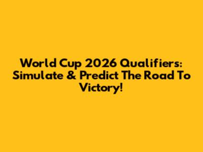 World Cup 2026 Qualifiers: Simulate & Predict The Road To Victory!