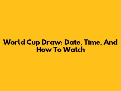 World Cup Draw: Date, Time, And How To Watch