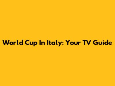 World Cup In Italy: Your TV Guide