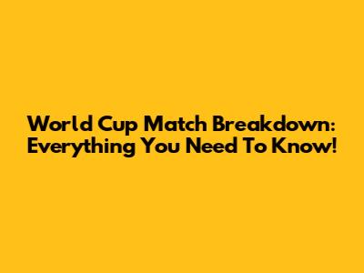 World Cup Match Breakdown: Everything You Need To Know!