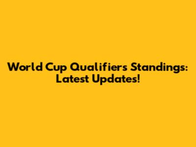 World Cup Qualifiers Standings: Latest Updates!