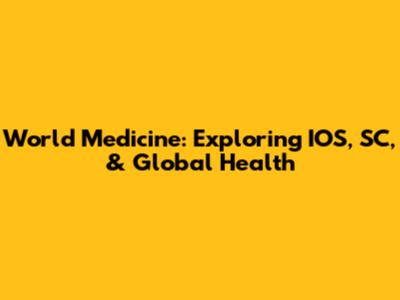 World Medicine: Exploring IOS, SC, & Global Health