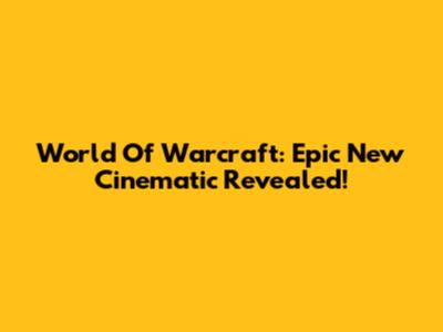 World Of Warcraft: Epic New Cinematic Revealed!