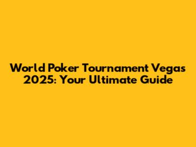 World Poker Tournament Vegas 2025: Your Ultimate Guide