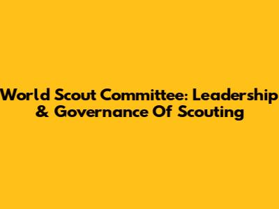 World Scout Committee: Leadership & Governance Of Scouting