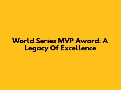 World Series MVP Award: A Legacy Of Excellence