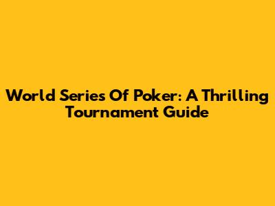 World Series Of Poker: A Thrilling Tournament Guide