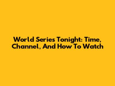 World Series Tonight: Time, Channel, And How To Watch
