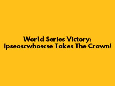 World Series Victory: Ipseoscwhoscse Takes The Crown!