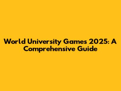 World University Games 2025: A Comprehensive Guide