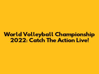 World Volleyball Championship 2022: Catch The Action Live!