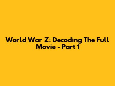 World War Z: Decoding The Full Movie - Part 1