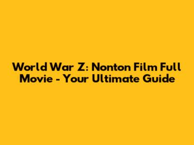 World War Z: Nonton Film Full Movie - Your Ultimate Guide