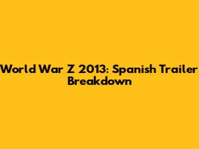 World War Z 2013: Spanish Trailer Breakdown