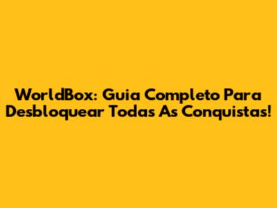 WorldBox: Guia Completo Para Desbloquear Todas As Conquistas!