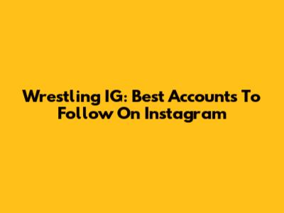 Wrestling IG: Best Accounts To Follow On Instagram
