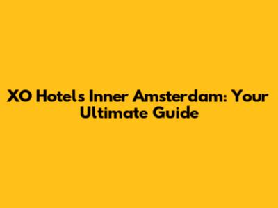 XO Hotels Inner Amsterdam: Your Ultimate Guide