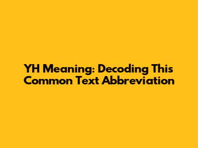 YH Meaning: Decoding This Common Text Abbreviation