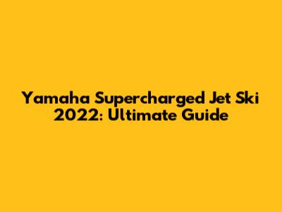 Yamaha Supercharged Jet Ski 2022: Ultimate Guide