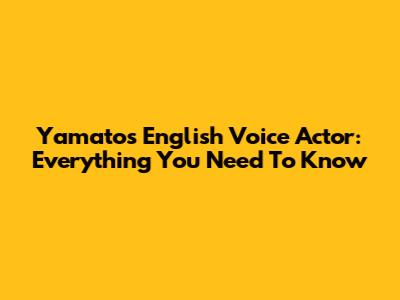 Yamato's English Voice Actor: Everything You Need To Know