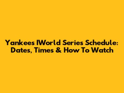 Yankees' IWorld Series Schedule: Dates, Times & How To Watch