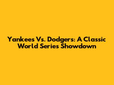 Yankees Vs. Dodgers: A Classic World Series Showdown