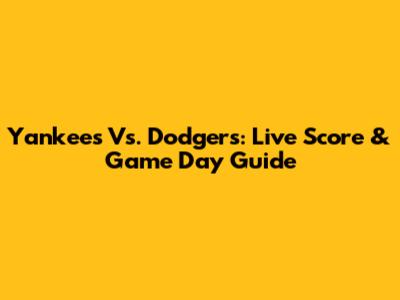 Yankees Vs. Dodgers: Live Score & Game Day Guide
