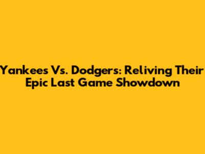 Yankees Vs. Dodgers: Reliving Their Epic Last Game Showdown