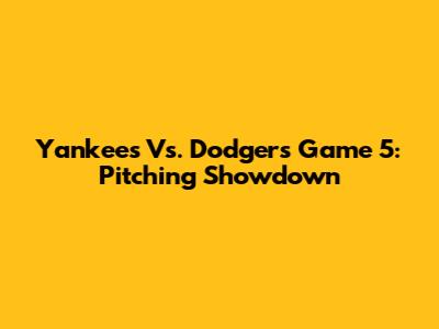 Yankees Vs. Dodgers Game 5: Pitching Showdown