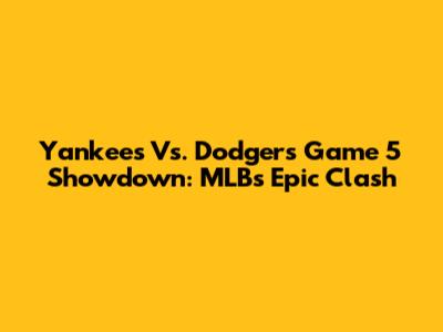 Yankees Vs. Dodgers Game 5 Showdown: MLB's Epic Clash