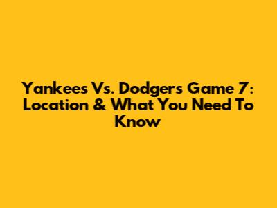 Yankees Vs. Dodgers Game 7: Location & What You Need To Know
