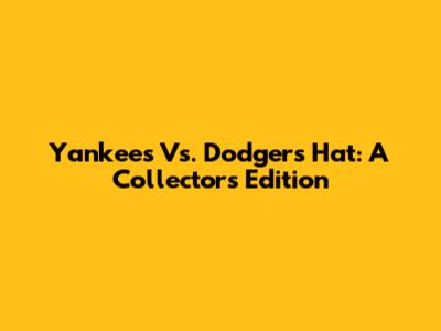 Yankees Vs. Dodgers Hat: A Collector's Edition