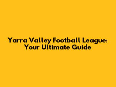 Yarra Valley Football League: Your Ultimate Guide