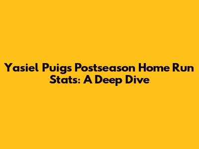 Yasiel Puig's Postseason Home Run Stats: A Deep Dive