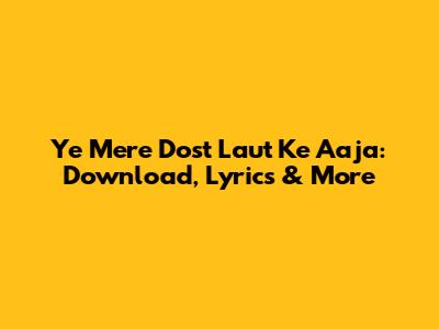 Ye Mere Dost Laut Ke Aaja: Download, Lyrics & More