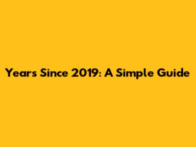 Years Since 2019: A Simple Guide