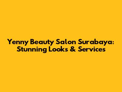 Yenny Beauty Salon Surabaya: Stunning Looks & Services