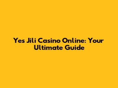 Yes Jili Casino Online: Your Ultimate Guide