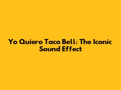 Yo Quiero Taco Bell: The Iconic Sound Effect