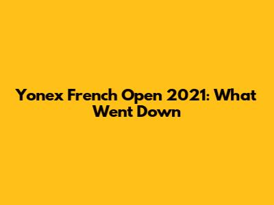 Yonex French Open 2021: What Went Down
