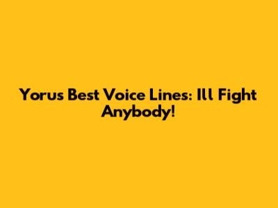 Yoru's Best Voice Lines: "I'll Fight Anybody!"